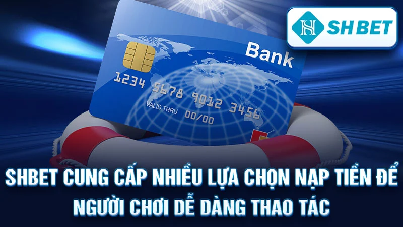 SHBET cung cấp nhiều lựa chọn nạp tiền để người chơi dễ dàng thao tác.