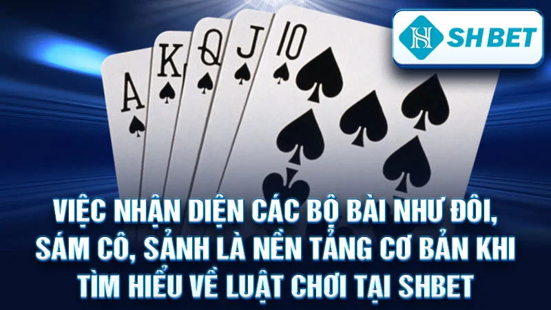 Việc nhận diện các bộ bài như Đôi, Sám cô, Sảnh là nền tảng cơ bản khi tìm hiểu về luật chơi tại SHBET.