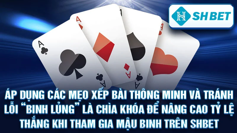 Áp dụng các mẹo xếp bài thông minh và tránh lỗi "binh lủng" là chìa khóa để nâng cao tỷ lệ thắng khi tham gia Mậu Binh trên SHBET.