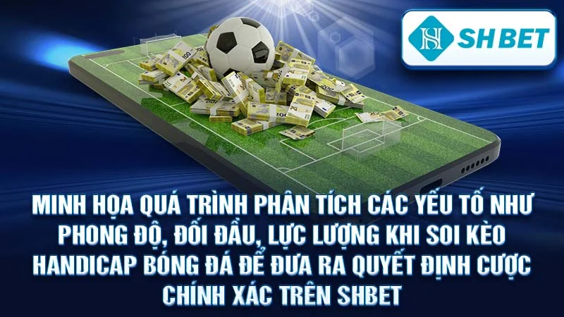 Minh họa quá trình phân tích các yếu tố như phong độ, đối đầu, lực lượng khi soi kèo handicap bóng đá để đưa ra quyết định cược chính xác trên SHBET.
