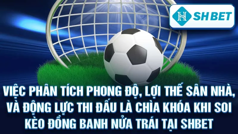 Việc phân tích phong độ, lợi thế sân nhà, và động lực thi đấu là chìa khóa khi soi kèo đồng banh nửa trái tại SHBET.