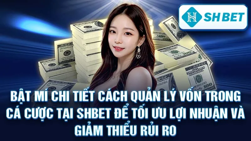 Bật Mí Chi Tiết Cách Quản Lý Vốn Trong Cá Cược Tại SHBET Để Tối Ưu Lợi Nhuận Và Giảm Thiểu Rủi Ro
