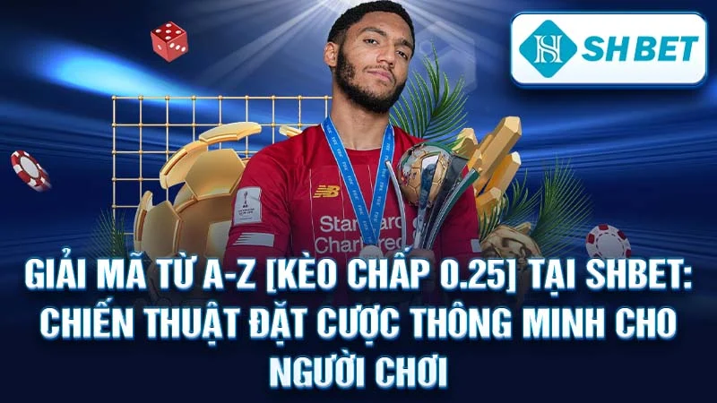 Giải Mã Từ A-Z [Kèo Chấp 0.25] Tại SHBET: Chiến Thuật Đặt Cược Thông Minh Cho Người Chơi