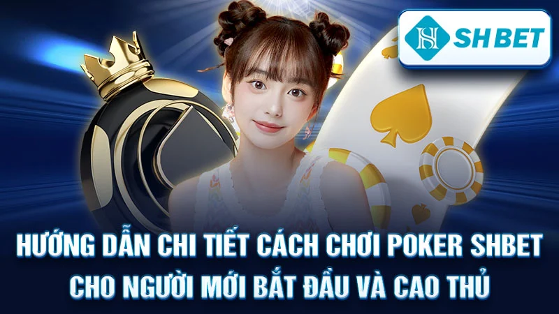 Hướng Dẫn Chi Tiết Cách Chơi Poker SHBET Cho Người Mới Bắt Đầu và Cao Thủ