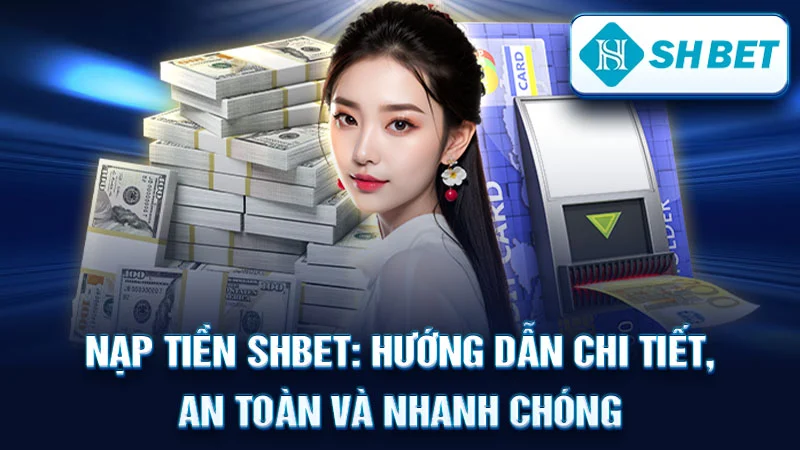 Nạp Tiền SHBET: Hướng Dẫn Chi Tiết, An Toàn và Nhanh Chóng