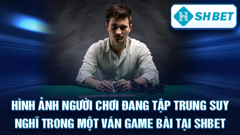 Hình ảnh người chơi đang tập trung suy nghĩ trong một ván game bài tại SHBET