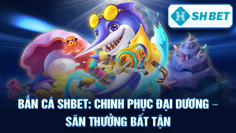 Bắn Cá SHBET: Chinh Phục Đại Dương – Săn Thưởng Bất Tận