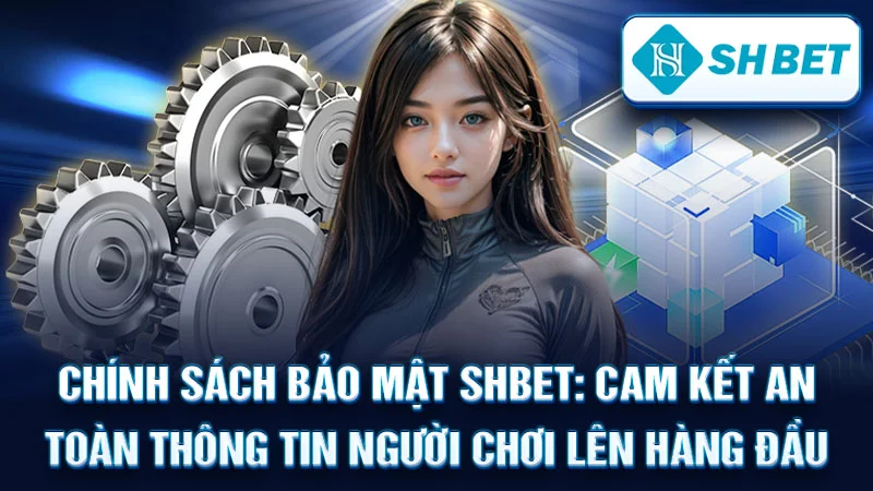 Chính Sách Bảo Mật SHBET: Cam Kết An Toàn Thông Tin Người Chơi Lên Hàng Đầu