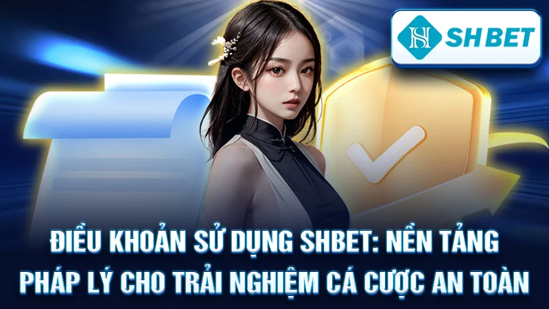 Điều Khoản Sử Dụng SHBET: Nền Tảng Pháp Lý Cho Trải Nghiệm Cá Cược An Toàn