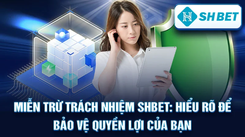 Miễn Trừ Trách Nhiệm SHBET: Hiểu Rõ Để Bảo Vệ Quyền Lợi Của Bạn