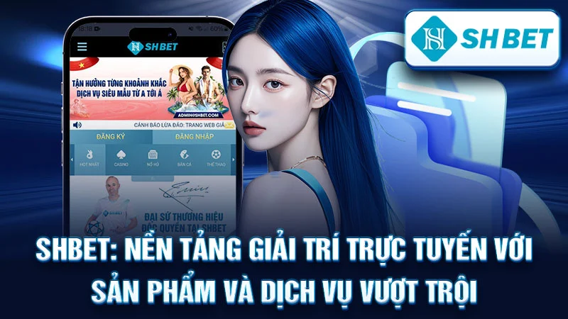 SHBET: Nền Tảng Giải Trí Trực Tuyến Với Sản Phẩm và Dịch Vụ Vượt Trội