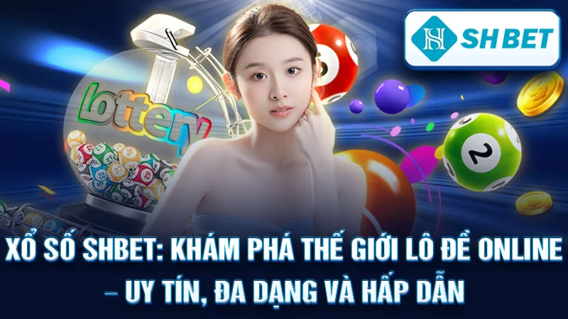 Xổ Số SHBET: Khám Phá Thế Giới Lô Đề Online – Uy Tín, Đa Dạng và Hấp Dẫn