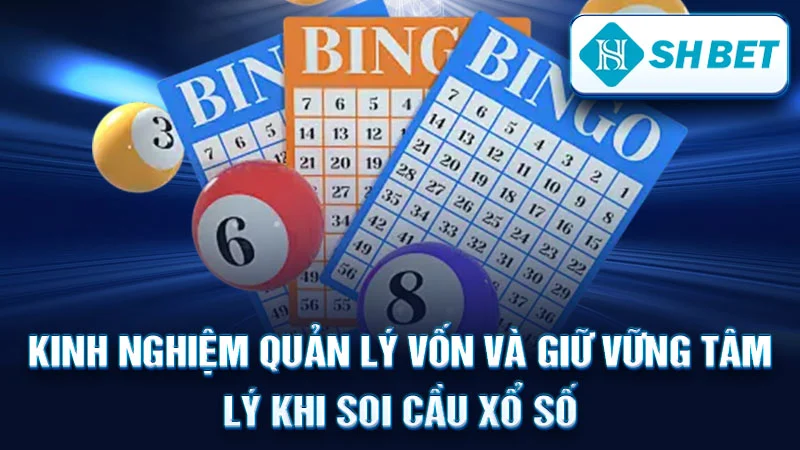 Kinh nghiệm quản lý vốn và giữ vững tâm lý khi soi cầu xổ số