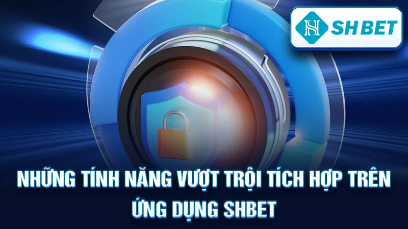 Những Tính Năng Vượt Trội Tích Hợp Trên Ứng Dụng SHBET