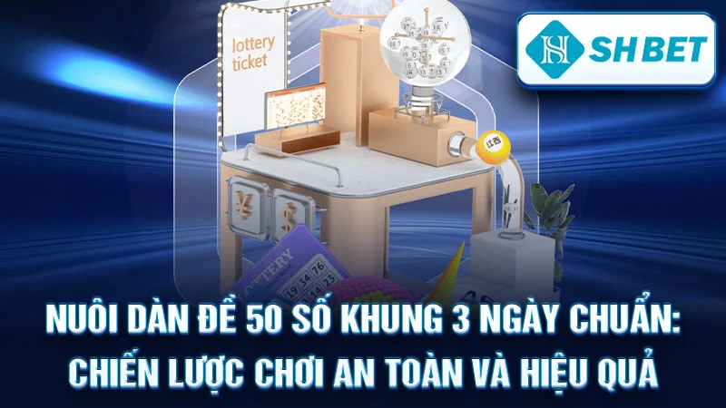 Nuôi Dàn Đề 50 Số Khung 3 Ngày Chuẩn: Chiến Lược Chơi An Toàn và Hiệu Quả