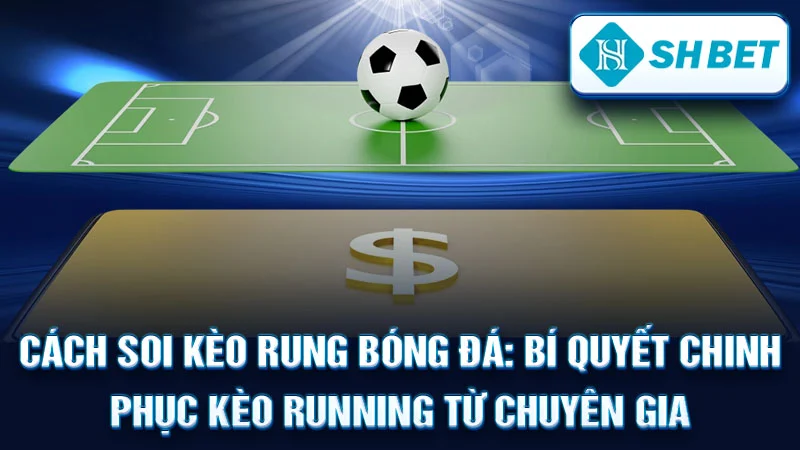 Cách Soi Kèo Rung Bóng Đá: Bí Quyết Chinh Phục Kèo Running Từ Chuyên Gia