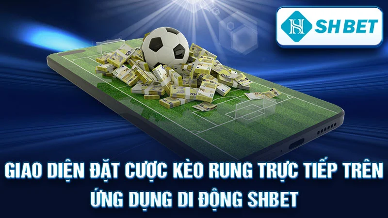 Giao diện đặt cược kèo rung trực tiếp trên ứng dụng di động SHBET.