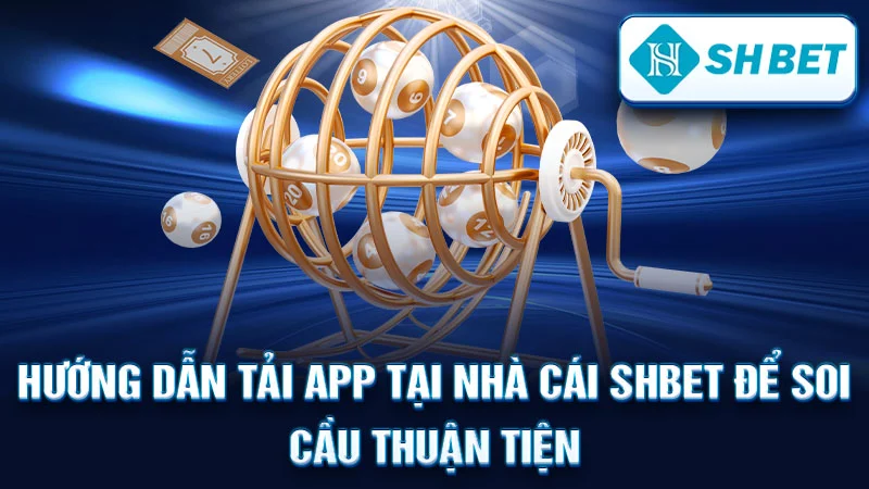 Hướng dẫn tải app tại nhà cái SHBET để soi cầu thuận tiện