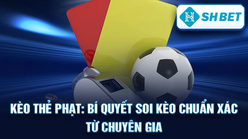 Kèo Thẻ Phạt: Bí Quyết Soi Kèo Chuẩn Xác Từ Chuyên Gia