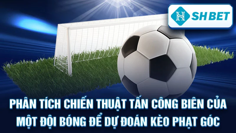 Phân tích chiến thuật tấn công biên của một đội bóng để dự đoán kèo phạt góc.