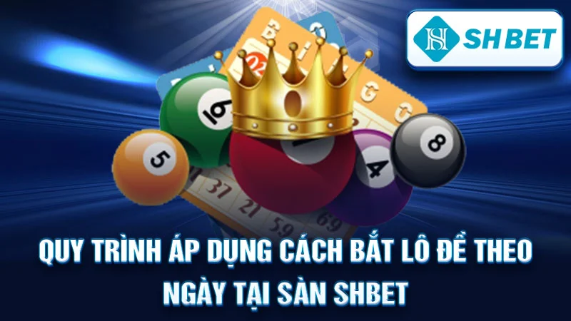 Quy Trình Áp Dụng Cách Bắt Lô Đề Theo Ngày Tại Sàn SHBET