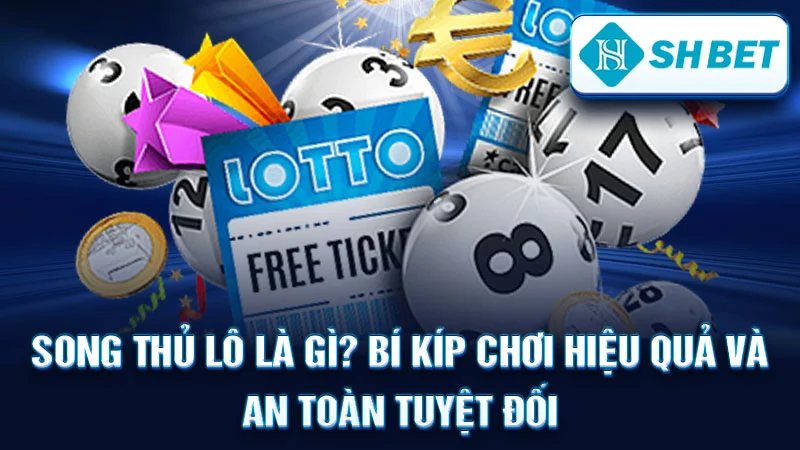 Song Thủ Lô Là Gì? Bí Kíp Chơi Hiệu Quả và An Toàn Tuyệt Đối